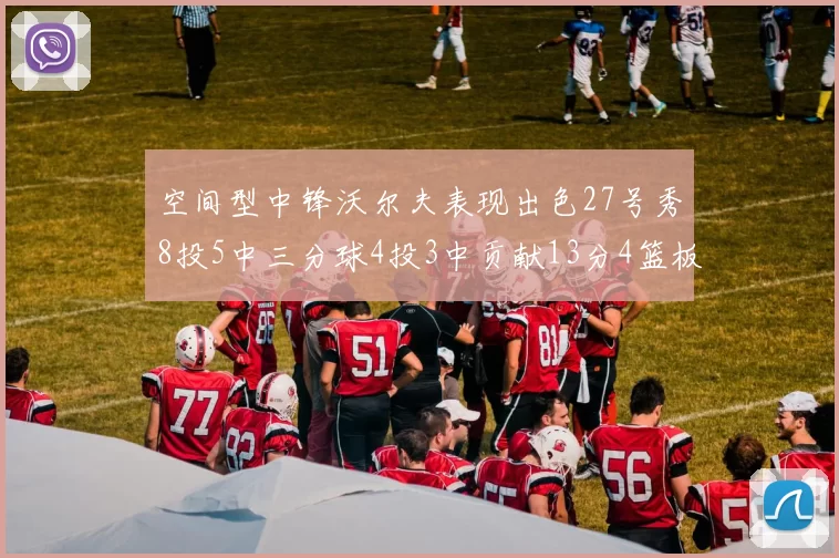 空间型中锋沃尔夫表现出色27号秀8投5中三分球4投3中贡献13分4篮板4助攻