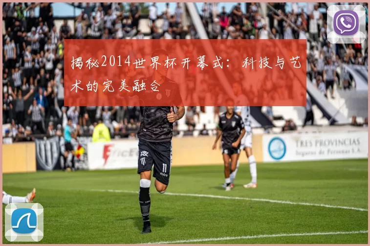 揭秘2014世界杯开幕式：科技与艺术的完美融合