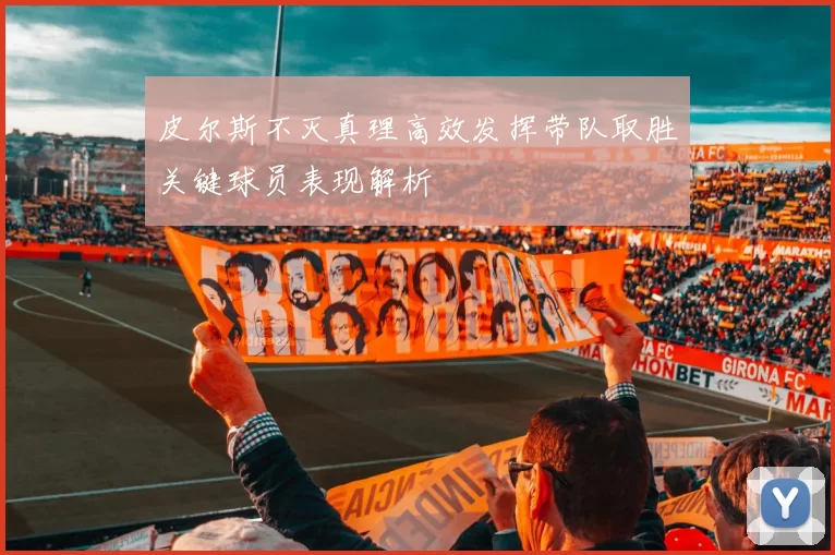 皮尔斯不灭真理高效发挥带队取胜关键球员表现解析