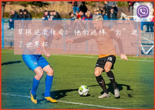 草根逆袭传奇：他们这样“打”进了世界杯