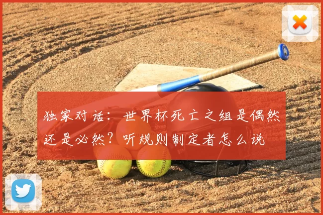 独家对话：世界杯死亡之组是偶然还是必然？听规则制定者怎么说