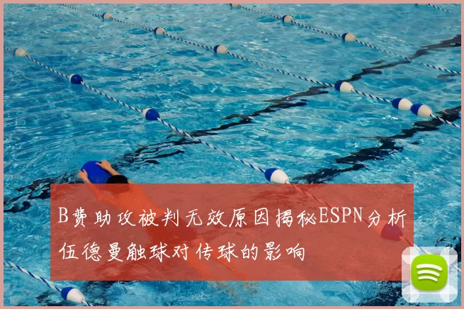 B费助攻被判无效原因揭秘ESPN分析伍德曼触球对传球的影响