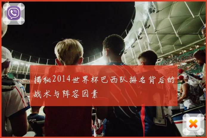 揭秘2014世界杯巴西队排名背后的战术与阵容因素