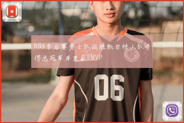 NBA季后赛勇士队战胜凯尔特人队夺得总冠军库里获FMVP