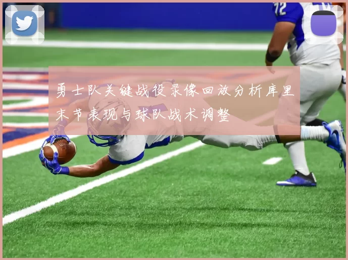 勇士队关键战役录像回放分析库里末节表现与球队战术调整