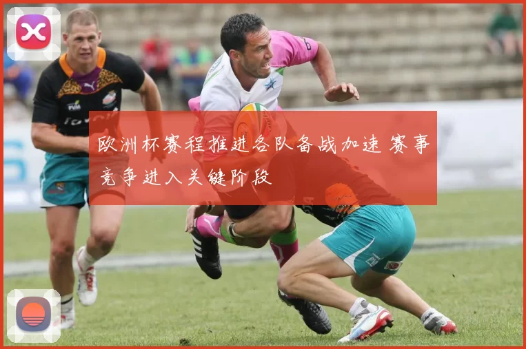欧洲杯赛程推进各队备战加速 赛事竞争进入关键阶段