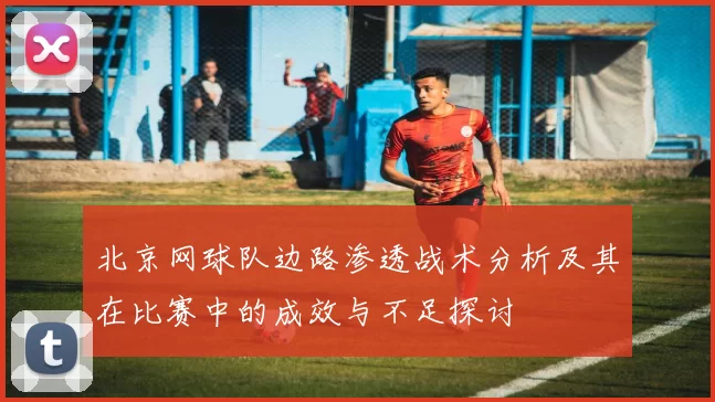 北京网球队边路渗透战术分析及其在比赛中的成效与不足探讨