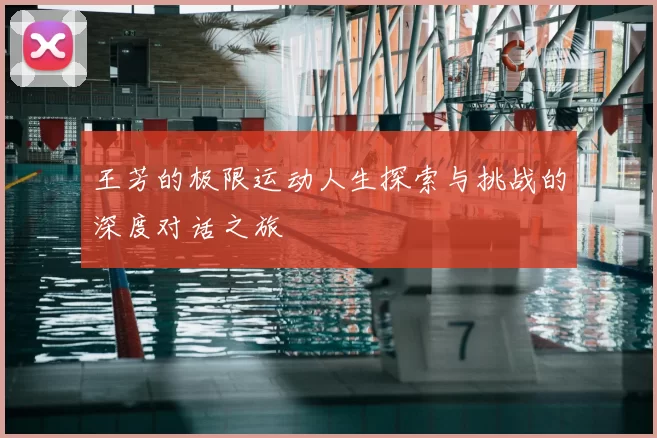 王芳的极限运动人生探索与挑战的深度对话之旅