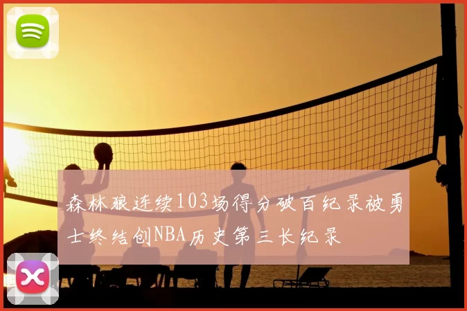 森林狼连续103场得分破百纪录被勇士终结创NBA历史第三长纪录