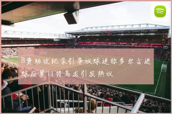 B费助攻纪录引争议球迷称多尔古进球应算门将乌龙引发热议