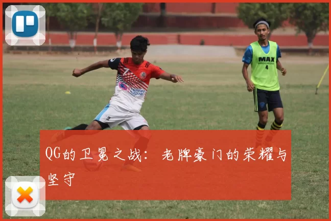 QG的卫冕之战：老牌豪门的荣耀与坚守