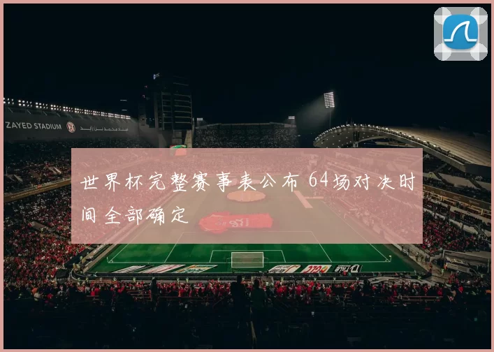 世界杯完整赛事表公布 64场对决时间全部确定