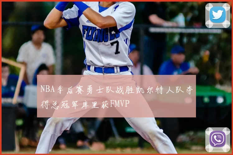 NBA季后赛勇士队战胜凯尔特人队夺得总冠军库里获FMVP