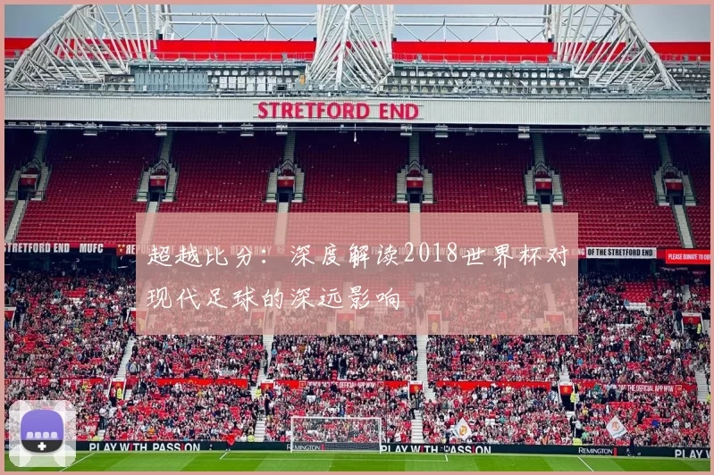 超越比分：深度解读2018世界杯对现代足球的深远影响