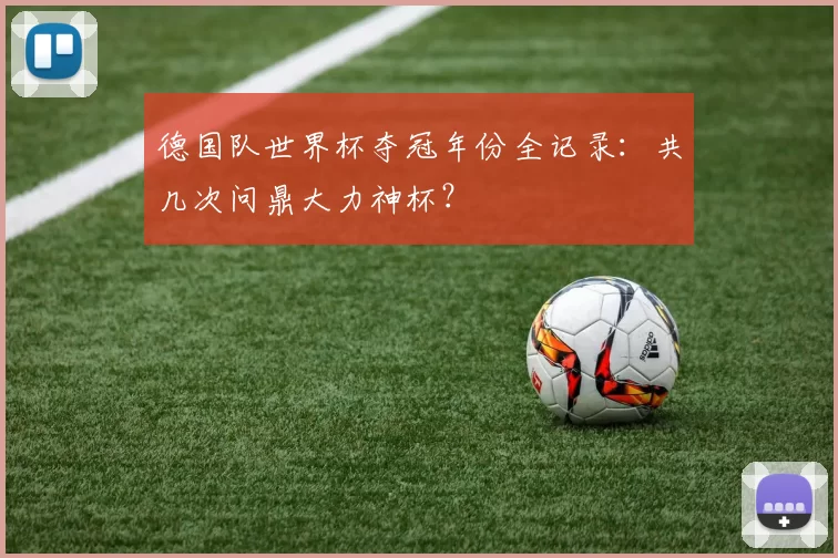德国队世界杯夺冠年份全记录：共几次问鼎大力神杯？