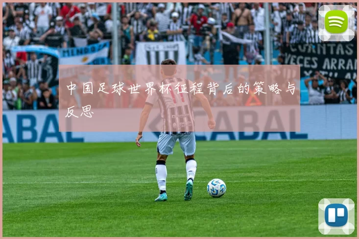 中国足球世界杯征程背后的策略与反思
