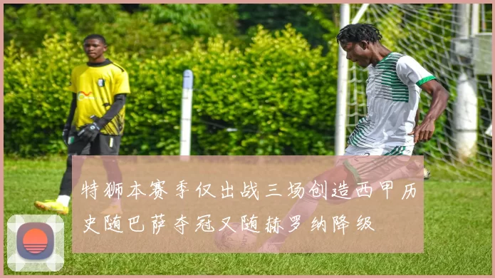 特狮本赛季仅出战三场创造西甲历史随巴萨夺冠又随赫罗纳降级