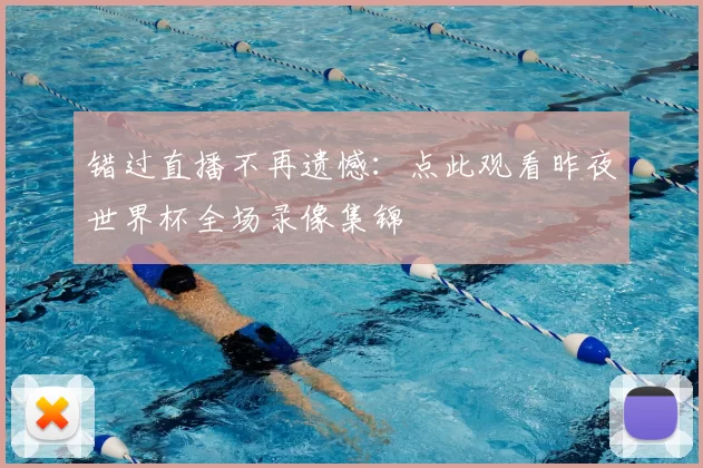 错过直播不再遗憾:点此观看昨夜世界杯全场录像集锦