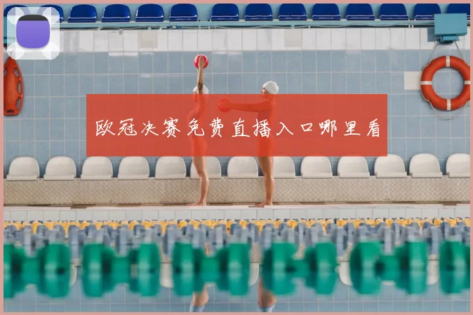 欧冠决赛免费直播入口哪里看