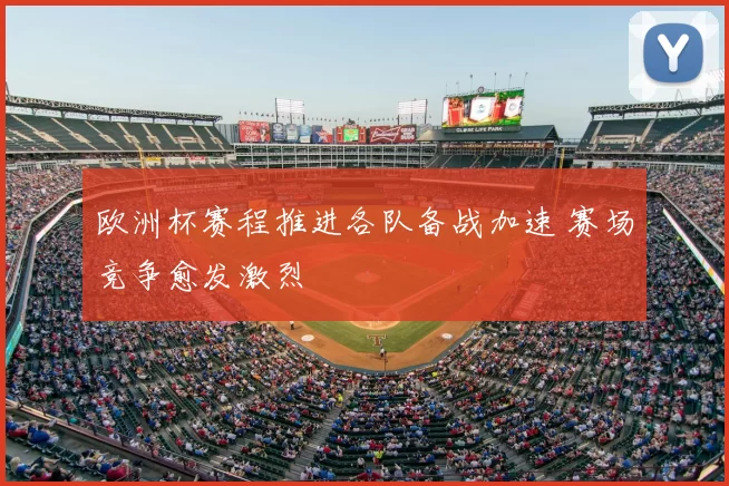 欧洲杯赛程推进各队备战加速 赛场竞争愈发激烈