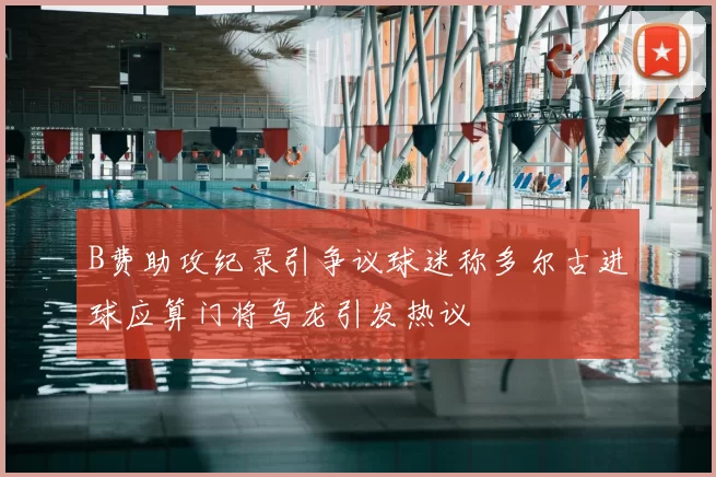 B费助攻纪录引争议球迷称多尔古进球应算门将乌龙引发热议