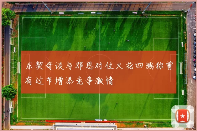 东契奇谈与邓恩对位火花四溅称曾有过节增添竞争激情