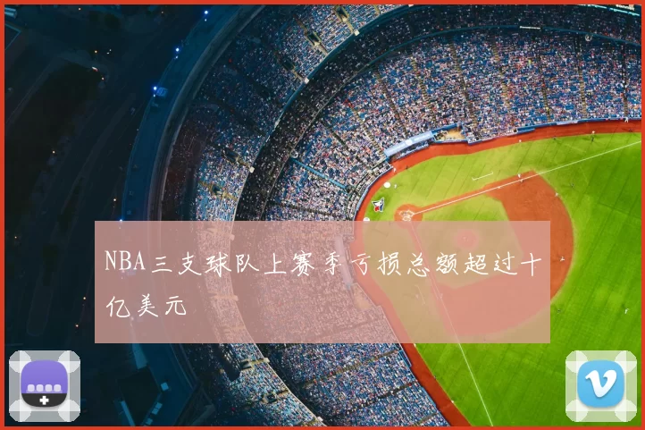 NBA三支球队上赛季亏损总额超过十亿美元