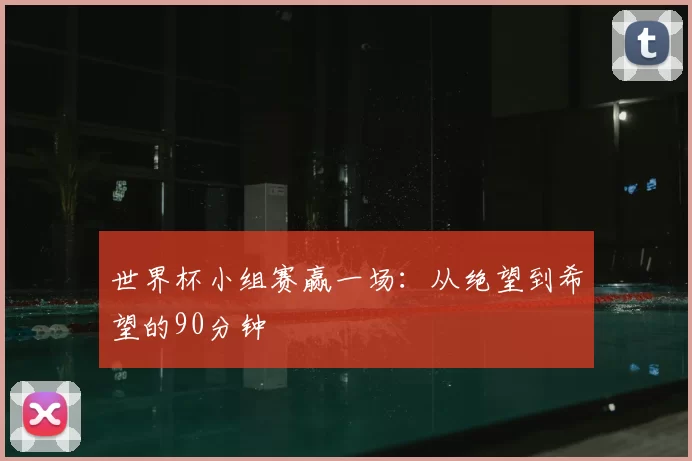 世界杯小组赛赢一场：从绝望到希望的90分钟