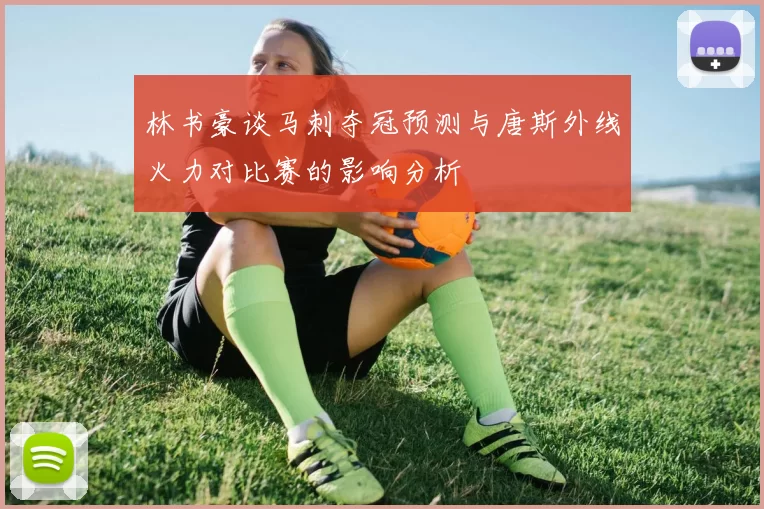 林书豪谈马刺夺冠预测与唐斯外线火力对比赛的影响分析