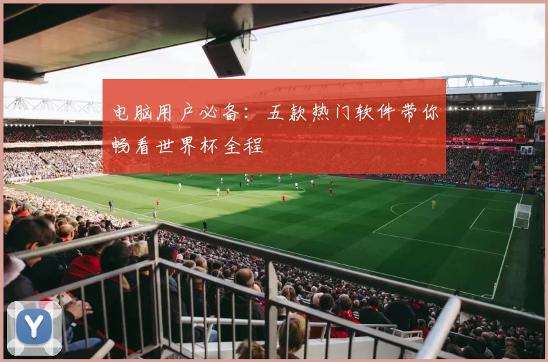 电脑用户必备：五款热门软件带你畅看世界杯全程