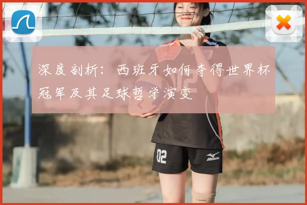 深度剖析：西班牙如何夺得世界杯冠军及其足球哲学演变