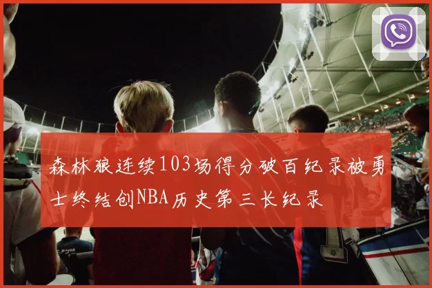森林狼连续103场得分破百纪录被勇士终结创NBA历史第三长纪录