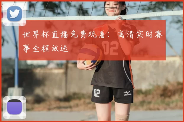 世界杯直播免费观看：高清实时赛事全程放送