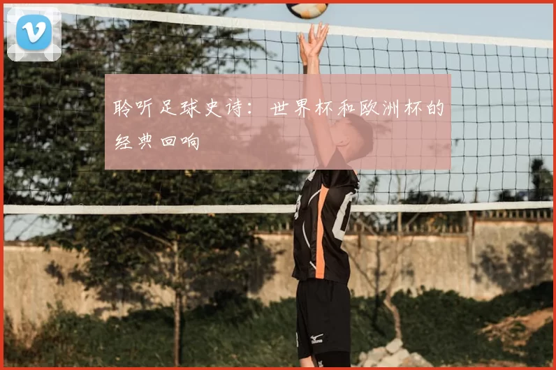 聆听足球史诗：世界杯和欧洲杯的经典回响