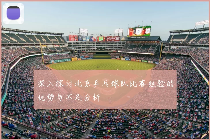 深入探讨北京乒乓球队比赛经验的优势与不足分析