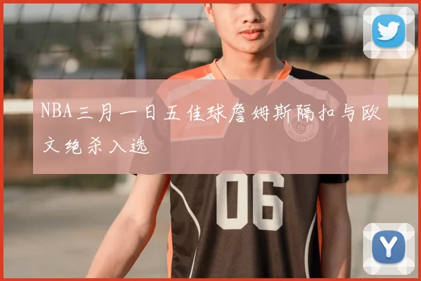 NBA三月一日五佳球詹姆斯隔扣与欧文绝杀入选