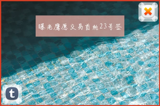 曝老鹰愿交易首轮23号签