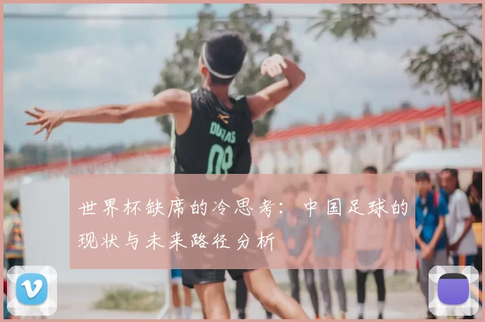 世界杯缺席的冷思考：中国足球的现状与未来路径分析