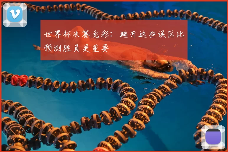 世界杯决赛竞彩：避开这些误区比预测胜负更重要