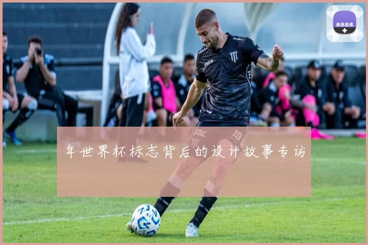 年世界杯标志背后的设计故事专访