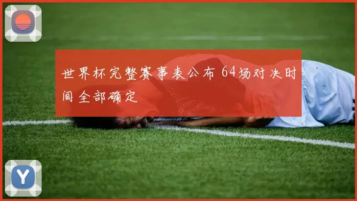 世界杯完整赛事表公布 64场对决时间全部确定