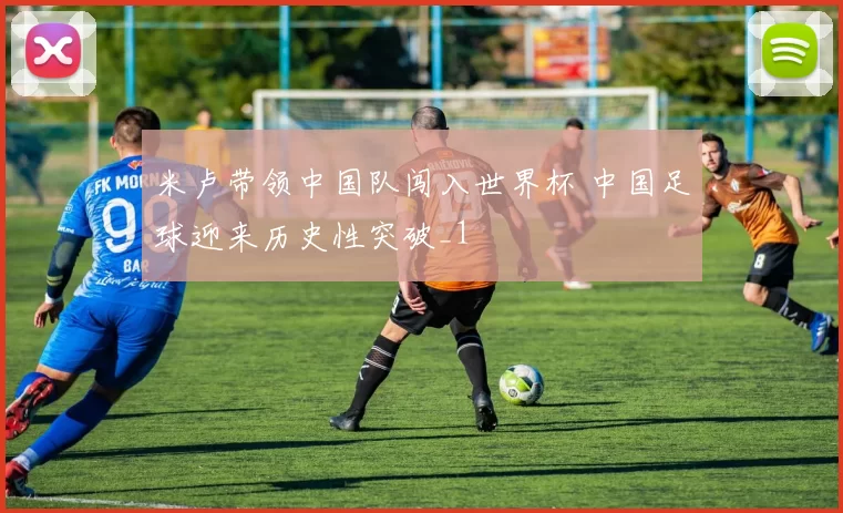 米卢带领中国队闯入世界杯 中国足球迎来历史性突破_1