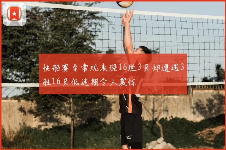快船赛季常规表现16胜3负却遭遇3胜16负低迷期令人震惊