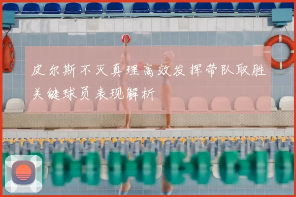 皮尔斯不灭真理高效发挥带队取胜关键球员表现解析