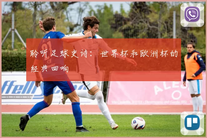 聆听足球史诗：世界杯和欧洲杯的经典回响