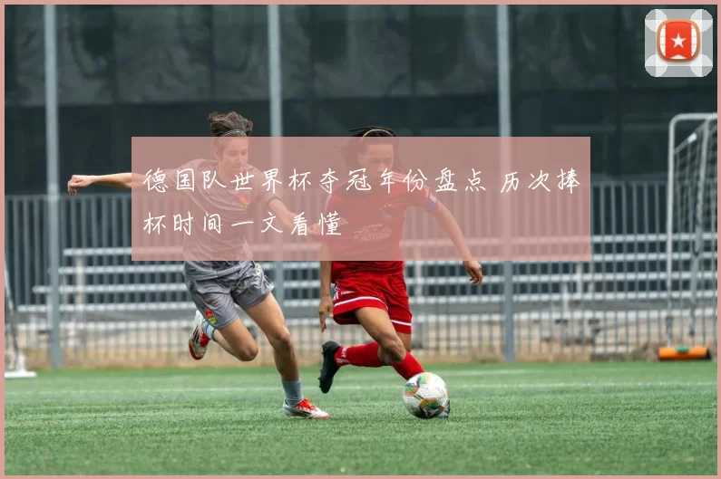 德国队世界杯夺冠年份盘点 历次捧杯时间一文看懂