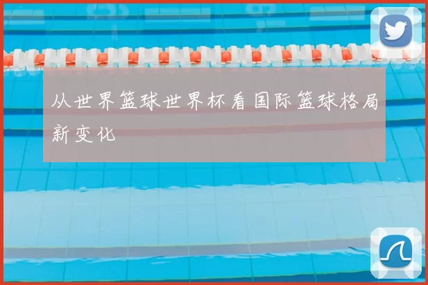 从世界篮球世界杯看国际篮球格局新变化