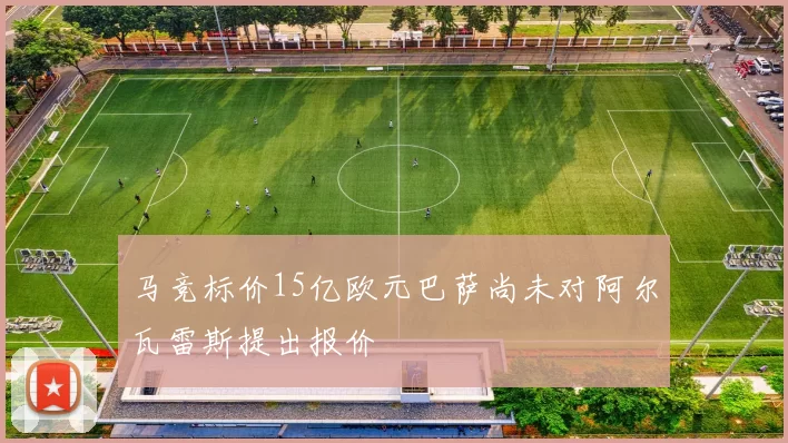 马竞标价15亿欧元巴萨尚未对阿尔瓦雷斯提出报价