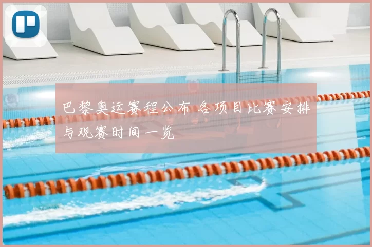 巴黎奥运赛程公布 各项目比赛安排与观赛时间一览