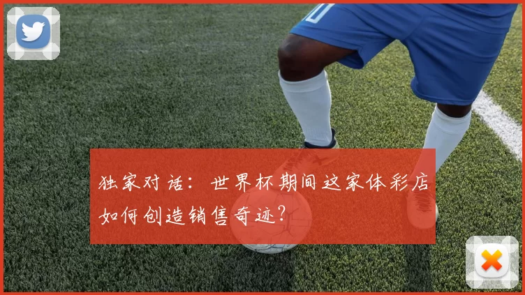 独家对话：世界杯期间这家体彩店如何创造销售奇迹？